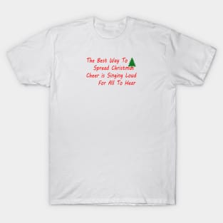 THE BEST WAY TO SPREAD CHRISTMAS CHEER IS SINGING LOUD FOR ALL TO HEAR T-Shirt